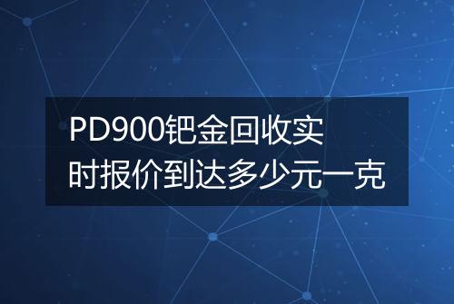 PD900钯金回收实时报价到达多少元一克