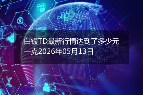白银TD最新行情达到了多少元一克2026年05月13日
