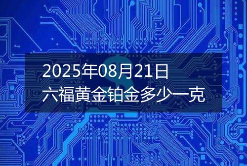 2025年08月21日六福黄金铂金多少一克
