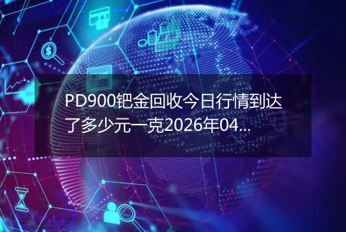 PD900钯金回收今日行情到达了多少元一克2026年04月21日
