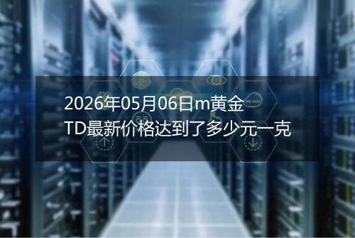2026年05月06日m黄金TD最新价格达到了多少元一克