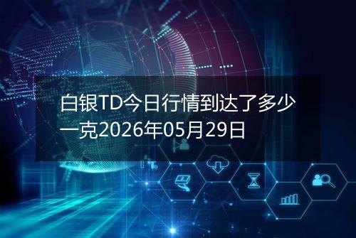 白银TD今日行情到达了多少一克2026年05月29日