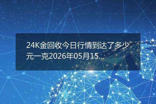 24K金回收今日行情到达了多少元一克2026年05月15日