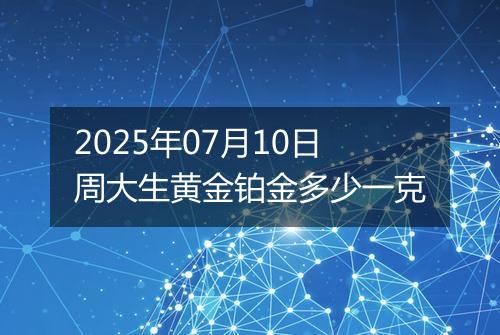 2025年07月10日周大生黄金铂金多少一克