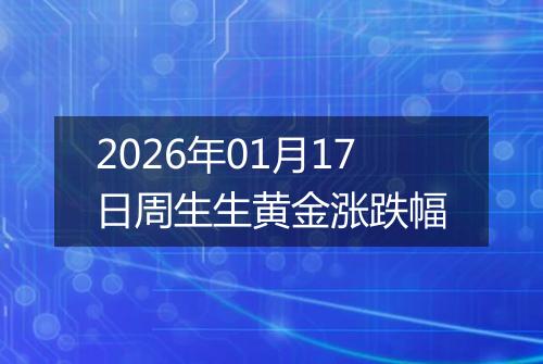 2026年01月17日周生生黄金涨跌幅