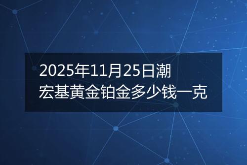2025年11月25日潮宏基黄金铂金多少钱一克
