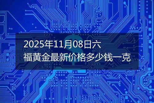 2025年11月08日六福黄金最新价格多少钱一克