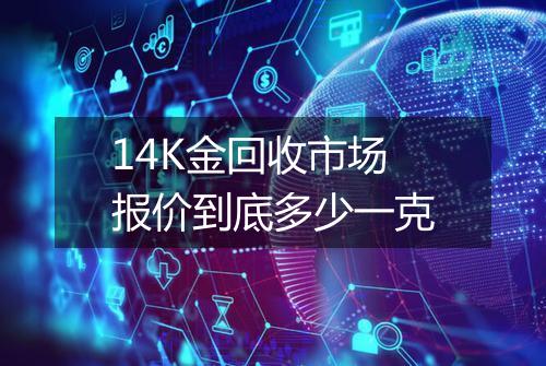14K金回收市场报价到底多少一克