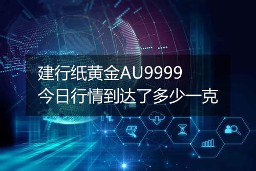 建行纸黄金AU9999今日行情到达了多少一克