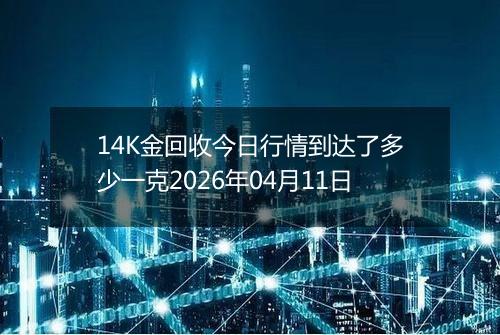 14K金回收今日行情到达了多少一克2026年04月11日