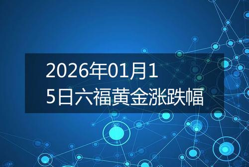 2026年01月15日六福黄金涨跌幅
