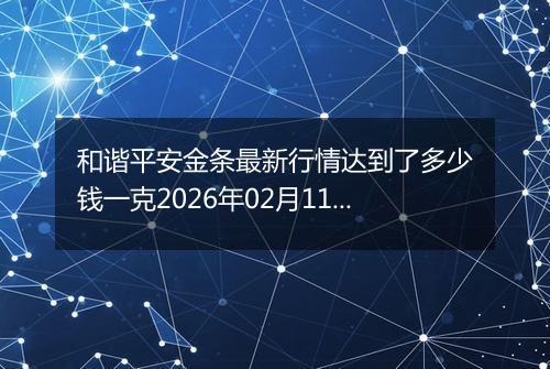 和谐平安金条最新行情达到了多少钱一克2026年02月11日