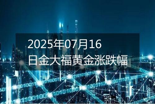 2025年07月16日金大福黄金涨跌幅