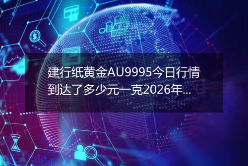 建行纸黄金AU9995今日行情到达了多少元一克2026年02月08日