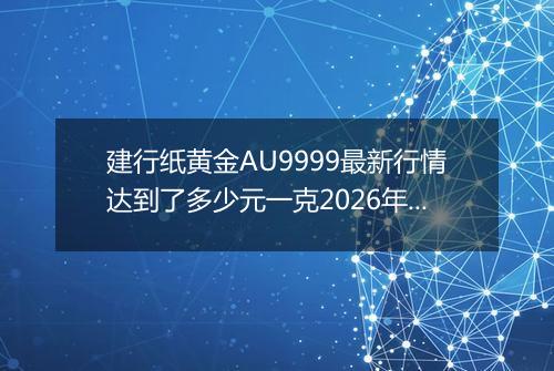 建行纸黄金AU9999最新行情达到了多少元一克2026年04月29日
