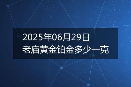 2025年06月29日老庙黄金铂金多少一克