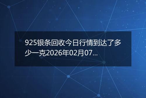 925银条回收今日行情到达了多少一克2026年02月07日
