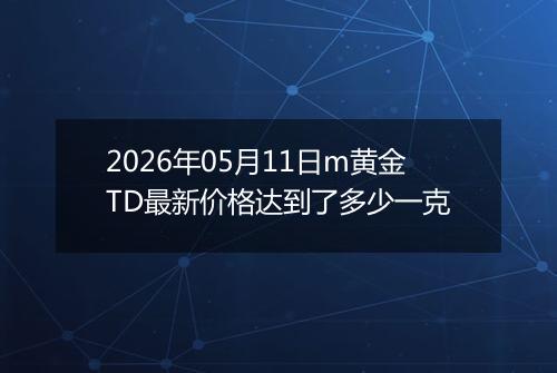 2026年05月11日m黄金TD最新价格达到了多少一克