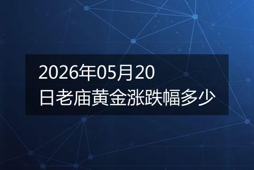 2026年05月20日老庙黄金涨跌幅多少