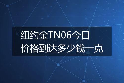 纽约金TN06今日价格到达多少钱一克