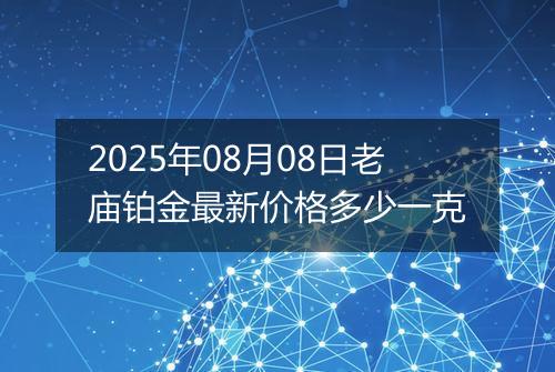 2025年08月08日老庙铂金最新价格多少一克