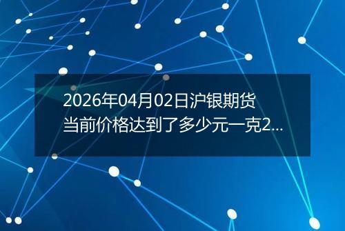 2026年04月02日沪银期货当前价格达到了多少元一克2026年04月02日