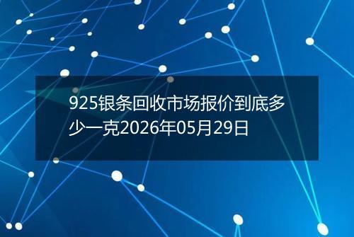 925银条回收市场报价到底多少一克2026年05月29日