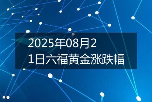2025年08月21日六福黄金涨跌幅