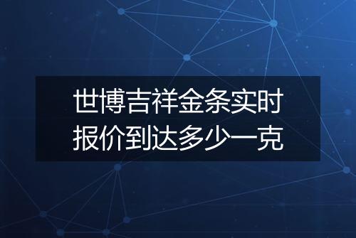 世博吉祥金条实时报价到达多少一克