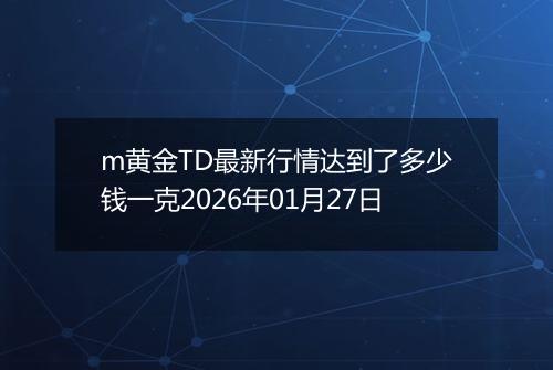 m黄金TD最新行情达到了多少钱一克2026年01月27日