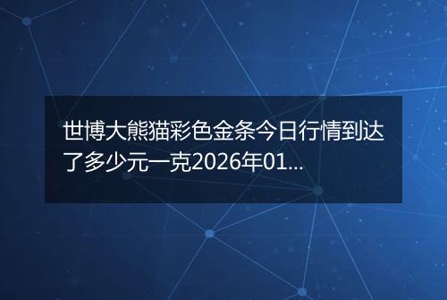 世博大熊猫彩色金条今日行情到达了多少元一克2026年01月26日
