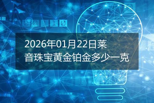 2026年01月22日莱音珠宝黄金铂金多少一克