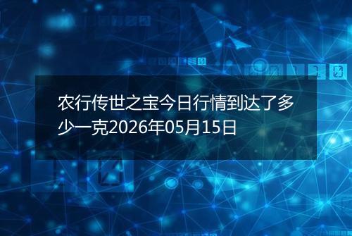 农行传世之宝今日行情到达了多少一克2026年05月15日