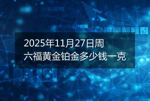 2025年11月27日周六福黄金铂金多少钱一克