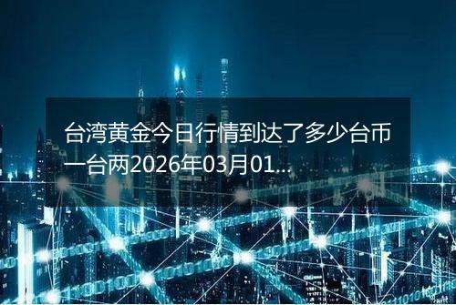 台湾黄金今日行情到达了多少台币一台两2026年03月01日