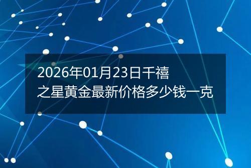 2026年01月23日千禧之星黄金最新价格多少钱一克
