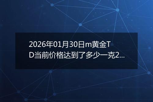 2026年01月30日m黄金TD当前价格达到了多少一克2026年01月30日