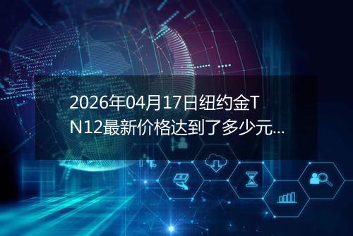 2026年04月17日纽约金TN12最新价格达到了多少元一克
