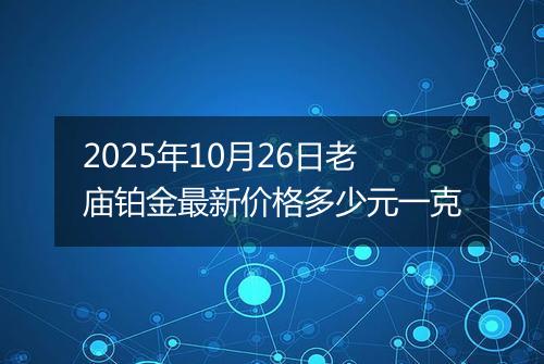 2025年10月26日老庙铂金最新价格多少元一克
