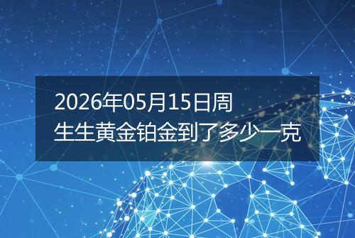 2026年05月15日周生生黄金铂金到了多少一克