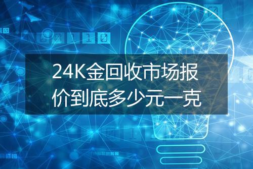24K金回收市场报价到底多少元一克