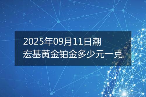 2025年09月11日潮宏基黄金铂金多少元一克
