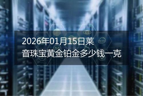 2026年01月15日莱音珠宝黄金铂金多少钱一克