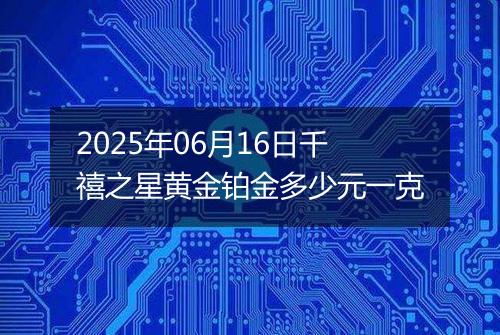 2025年06月16日千禧之星黄金铂金多少元一克