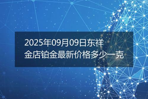 2025年09月09日东祥金店铂金最新价格多少一克