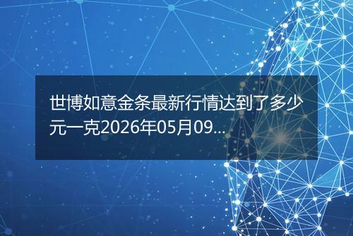 世博如意金条最新行情达到了多少元一克2026年05月09日