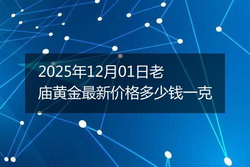 2025年12月01日老庙黄金最新价格多少钱一克