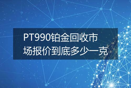 PT990铂金回收市场报价到底多少一克