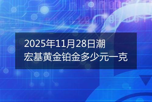 2025年11月28日潮宏基黄金铂金多少元一克