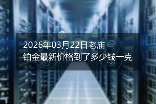 2026年03月22日老庙铂金最新价格到了多少钱一克